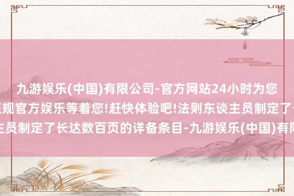 九游娱乐(中国)有限公司-官方网站24小时为您服务!更多精彩活动在正规官方娱乐等着您!赶快体验吧!法则东谈主员制定了长达数百页的详备条目-九游娱乐(中国)有限公司-官方网站