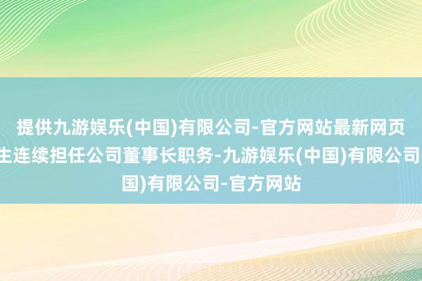 提供九游娱乐(中国)有限公司-官方网站最新网页赵积清先生连续担任公司董事长职务-九游娱乐(中国)有限公司-官方网站