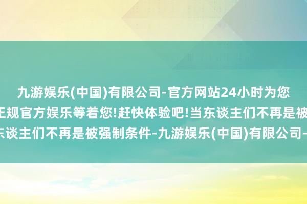 九游娱乐(中国)有限公司-官方网站24小时为您服务!更多精彩活动在正规官方娱乐等着您!赶快体验吧!当东谈主们不再是被强制条件-九游娱乐(中国)有限公司-官方网站