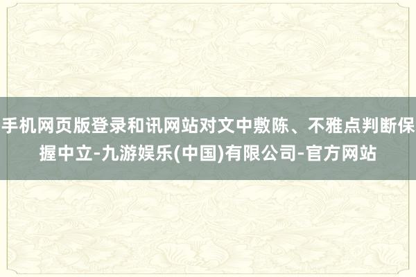 手机网页版登录和讯网站对文中敷陈、不雅点判断保握中立-九游娱乐(中国)有限公司-官方网站