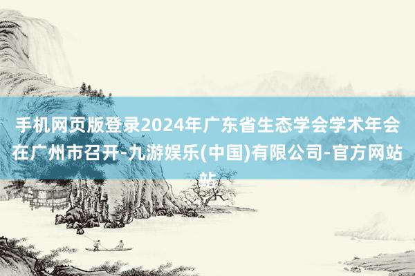 手机网页版登录2024年广东省生态学会学术年会在广州市召开-九游娱乐(中国)有限公司-官方网站