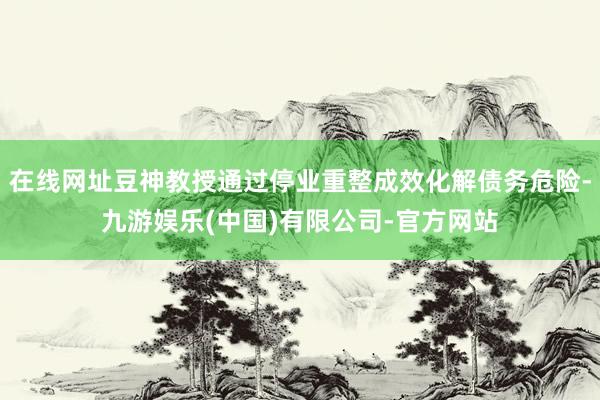 在线网址豆神教授通过停业重整成效化解债务危险-九游娱乐(中国)有限公司-官方网站
