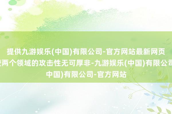 提供九游娱乐(中国)有限公司-官方网站最新网页医疗和教授两个领域的攻击性无可厚非-九游娱乐(中国)有限公司-官方网站