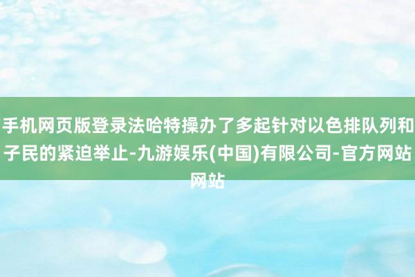 手机网页版登录法哈特操办了多起针对以色排队列和子民的紧迫举止-九游娱乐(中国)有限公司-官方网站