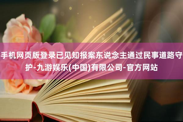 手机网页版登录已见知报案东说念主通过民事道路守护-九游娱乐(中国)有限公司-官方网站