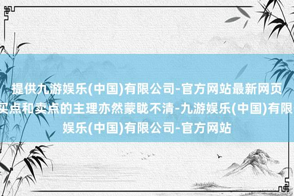 提供九游娱乐(中国)有限公司-官方网站最新网页很多投资者对买点和卖点的主理亦然蒙眬不清-九游娱乐(中国)有限公司-官方网站