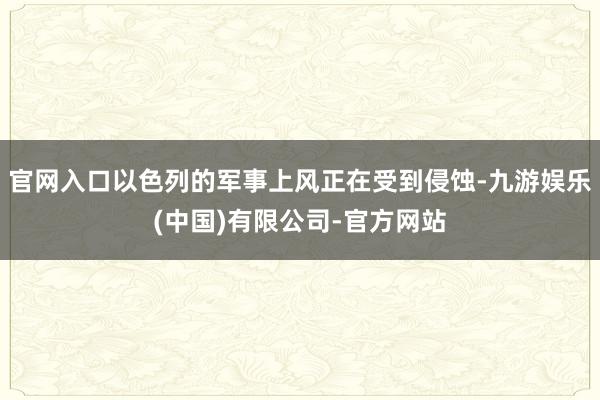 官网入口以色列的军事上风正在受到侵蚀-九游娱乐(中国)有限公司-官方网站