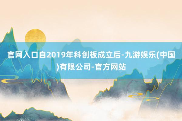 官网入口自2019年科创板成立后-九游娱乐(中国)有限公司-官方网站