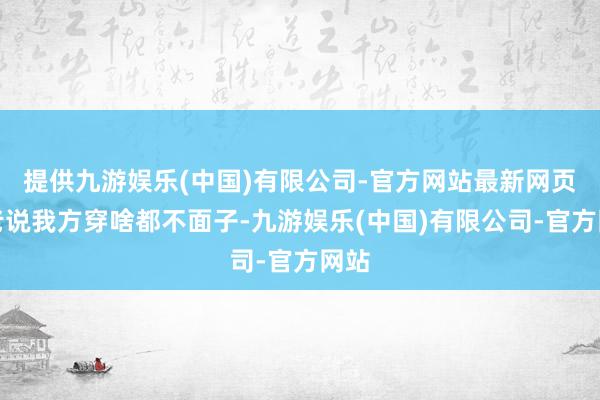 提供九游娱乐(中国)有限公司-官方网站最新网页她老说我方穿啥都不面子-九游娱乐(中国)有限公司-官方网站