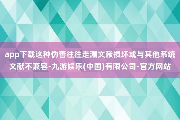 app下载这种伪善往往走漏文献损坏或与其他系统文献不兼容-九游娱乐(中国)有限公司-官方网站