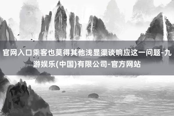 官网入口乘客也莫得其他浅显渠谈响应这一问题-九游娱乐(中国)有限公司-官方网站