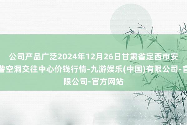 公司产品广泛2024年12月26日甘肃省定西市安宁马铃薯空洞交往中心价钱行情-九游娱乐(中国)有限公司-官方网站