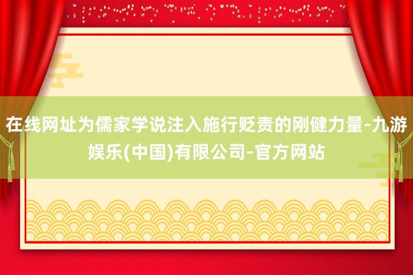 在线网址为儒家学说注入施行贬责的刚健力量-九游娱乐(中国)有限公司-官方网站