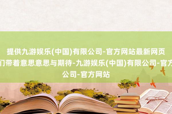 提供九游娱乐(中国)有限公司-官方网站最新网页孩子们带着意思意思与期待-九游娱乐(中国)有限公司-官方网站
