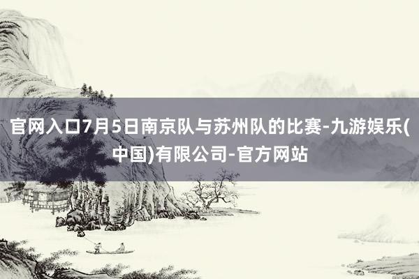 官网入口7月5日南京队与苏州队的比赛-九游娱乐(中国)有限公司-官方网站