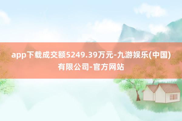 app下载成交额5249.39万元-九游娱乐(中国)有限公司-官方网站