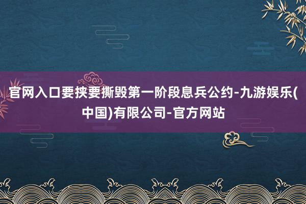 官网入口要挟要撕毁第一阶段息兵公约-九游娱乐(中国)有限公司-官方网站