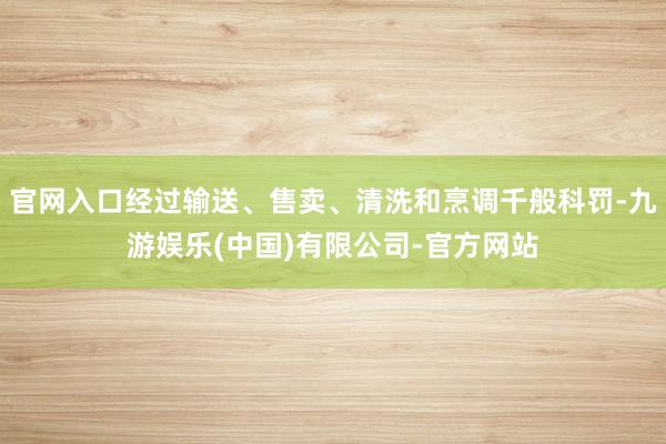 官网入口经过输送、售卖、清洗和烹调千般科罚-九游娱乐(中国)有限公司-官方网站