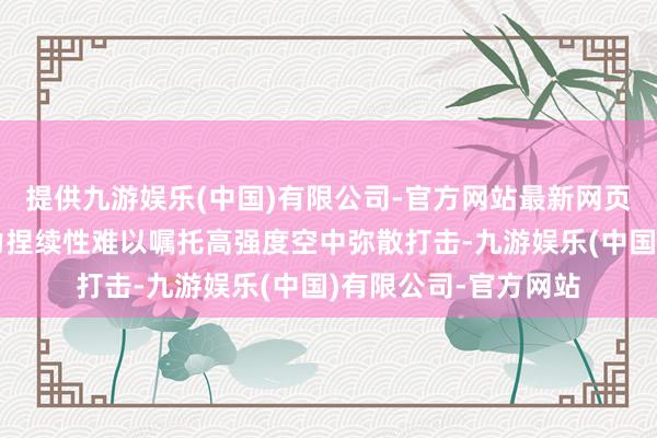 提供九游娱乐(中国)有限公司-官方网站最新网页雷达探伤半径与火力捏续性难以嘱托高强度空中弥散打击-九游娱乐(中国)有限公司-官方网站