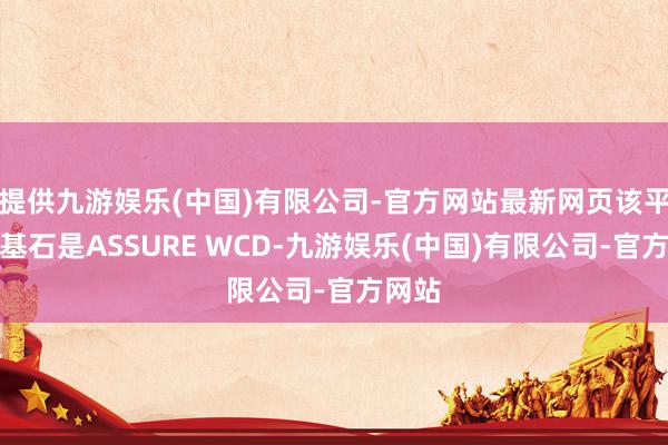 提供九游娱乐(中国)有限公司-官方网站最新网页该平台的基石是ASSURE WCD-九游娱乐(中国)有限公司-官方网站