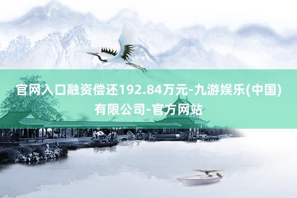 官网入口融资偿还192.84万元-九游娱乐(中国)有限公司-官方网站