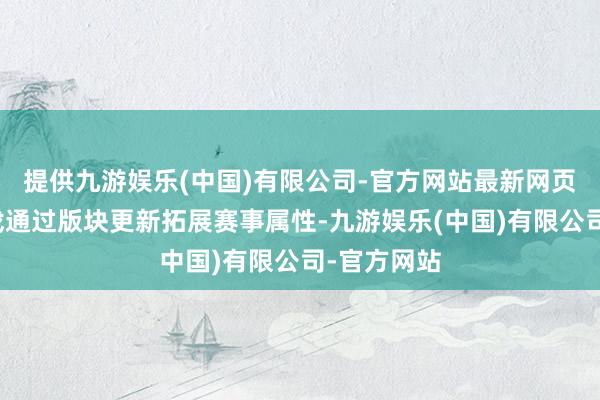 提供九游娱乐(中国)有限公司-官方网站最新网页将存量游戏通过版块更新拓展赛事属性-九游娱乐(中国)有限公司-官方网站