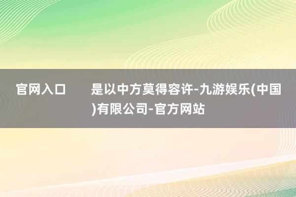 官网入口       是以中方莫得容许-九游娱乐(中国)有限公司-官方网站