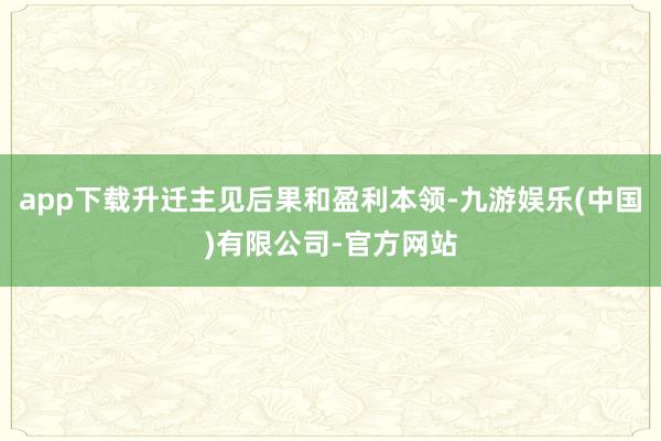 app下载升迁主见后果和盈利本领-九游娱乐(中国)有限公司-官方网站