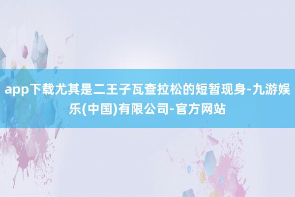 app下载尤其是二王子瓦查拉松的短暂现身-九游娱乐(中国)有限公司-官方网站
