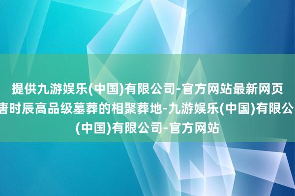 提供九游娱乐(中国)有限公司-官方网站最新网页是北朝至隋唐时辰高品级墓葬的相聚葬地-九游娱乐(中国)有限公司-官方网站