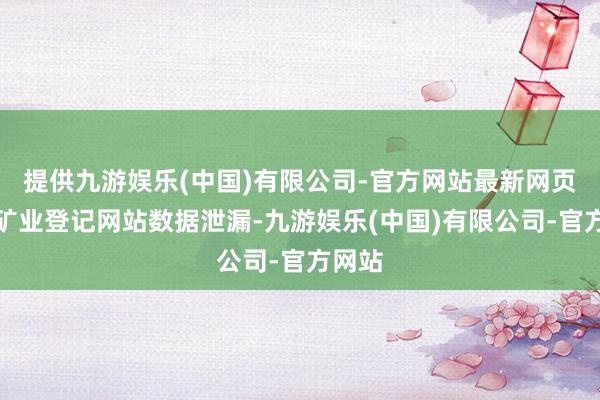 提供九游娱乐(中国)有限公司-官方网站最新网页　　阐明矿业登记网站数据泄漏-九游娱乐(中国)有限公司-官方网站
