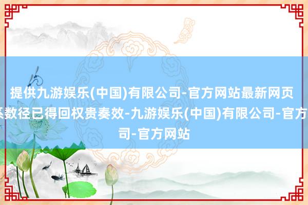提供九游娱乐(中国)有限公司-官方网站最新网页 这系数径已得回权贵奏效-九游娱乐(中国)有限公司-官方网站