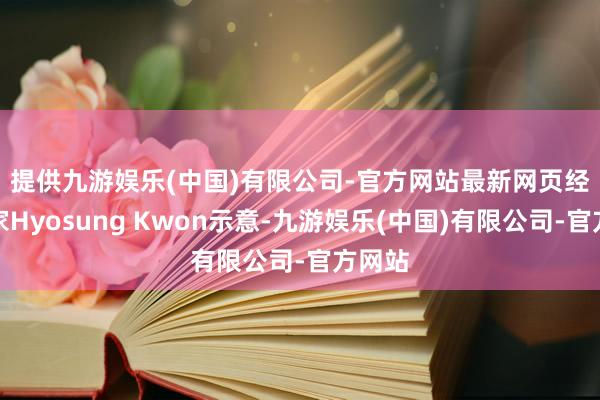 提供九游娱乐(中国)有限公司-官方网站最新网页 经济学家Hyosung Kwon示意-九游娱乐(中国)有限公司-官方网站