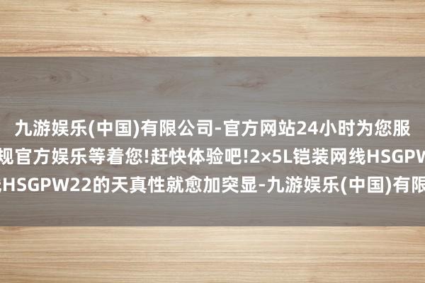 九游娱乐(中国)有限公司-官方网站24小时为您服务!更多精彩活动在正规官方娱乐等着您!赶快体验吧!2×5L铠装网线HSGPW22的天真性就愈加突显-九游娱乐(中国)有限公司-官方网站