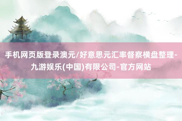 手机网页版登录澳元/好意思元汇率督察横盘整理-九游娱乐(中国)有限公司-官方网站