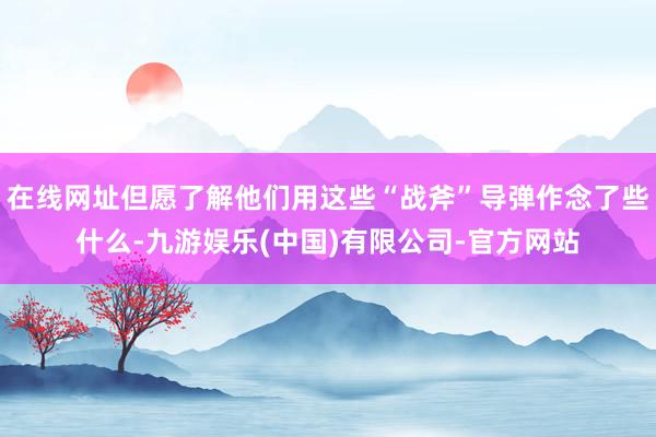 在线网址但愿了解他们用这些“战斧”导弹作念了些什么-九游娱乐(中国)有限公司-官方网站