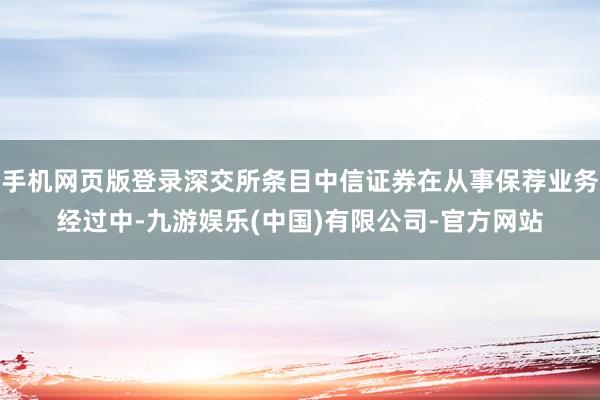 手机网页版登录深交所条目中信证券在从事保荐业务经过中-九游娱乐(中国)有限公司-官方网站