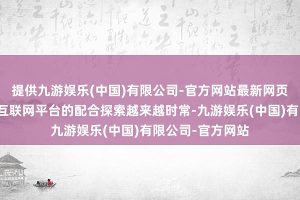提供九游娱乐(中国)有限公司-官方网站最新网页医药健康企业与互联网平台的配合探索越来越时常-九游娱乐(中国)有限公司-官方网站