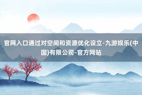 官网入口通过对空间和资源优化设立-九游娱乐(中国)有限公司-官方网站