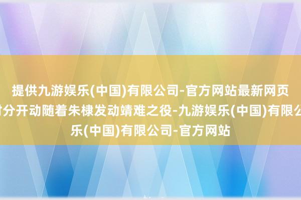 提供九游娱乐(中国)有限公司-官方网站最新网页二十九岁的时分开动随着朱棣发动靖难之役-九游娱乐(中国)有限公司-官方网站