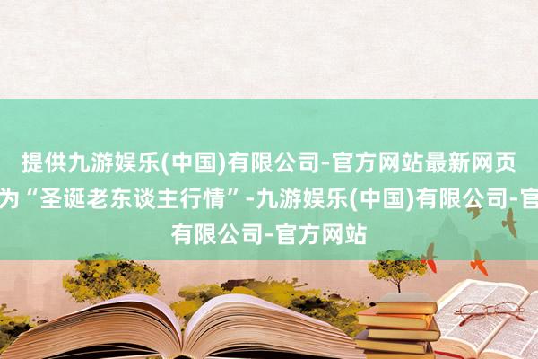 提供九游娱乐(中国)有限公司-官方网站最新网页这被称为“圣诞老东谈主行情”-九游娱乐(中国)有限公司-官方网站
