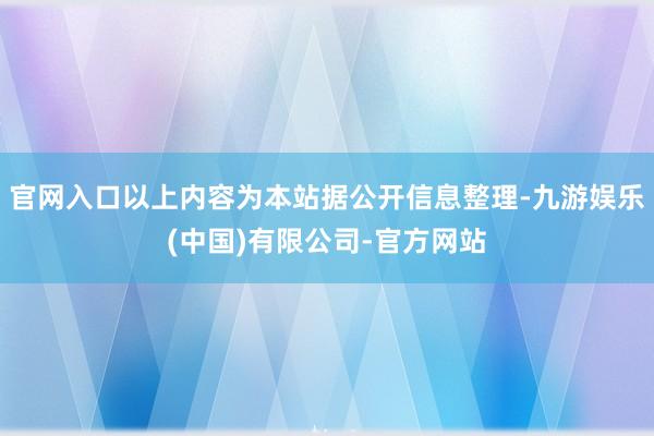官网入口以上内容为本站据公开信息整理-九游娱乐(中国)有限公司-官方网站
