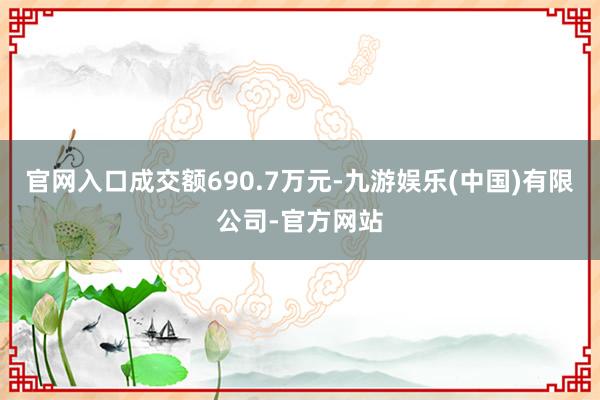 官网入口成交额690.7万元-九游娱乐(中国)有限公司-官方网站