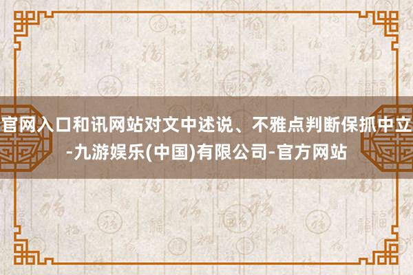 官网入口和讯网站对文中述说、不雅点判断保抓中立-九游娱乐(中国)有限公司-官方网站