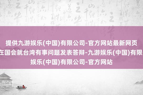 提供九游娱乐(中国)有限公司-官方网站最新网页高市刚刚因为在国会就台湾有事问题发表答辩-九游娱乐(中国)有限公司-官方网站