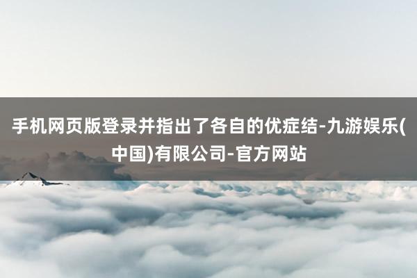 手机网页版登录并指出了各自的优症结-九游娱乐(中国)有限公司-官方网站