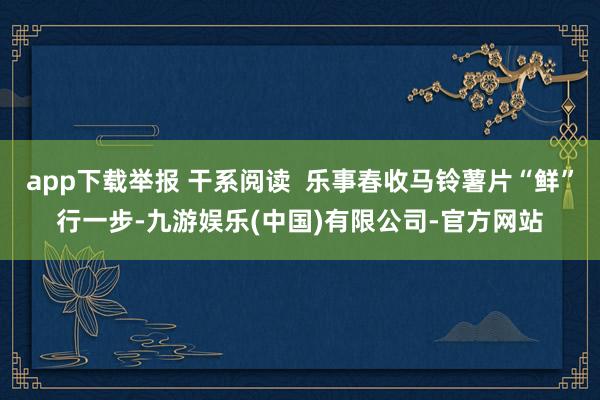 app下载举报 干系阅读  乐事春收马铃薯片“鲜”行一步-九游娱乐(中国)有限公司-官方网站