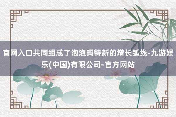 官网入口共同组成了泡泡玛特新的增长弧线-九游娱乐(中国)有限公司-官方网站
