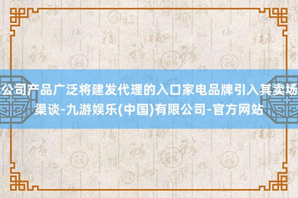 公司产品广泛将建发代理的入口家电品牌引入其卖场渠谈-九游娱乐(中国)有限公司-官方网站