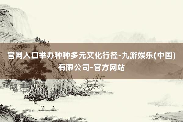 官网入口举办种种多元文化行径-九游娱乐(中国)有限公司-官方网站